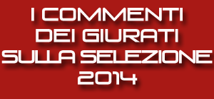 I commenti dei Giurati sulla selezione 2014